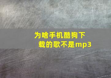 为啥手机酷狗下载的歌不是mp3