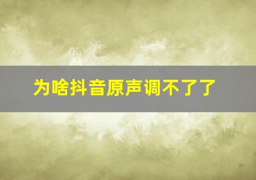 为啥抖音原声调不了了