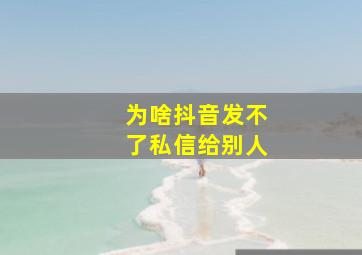 为啥抖音发不了私信给别人