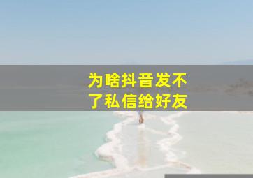 为啥抖音发不了私信给好友