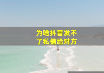 为啥抖音发不了私信给对方