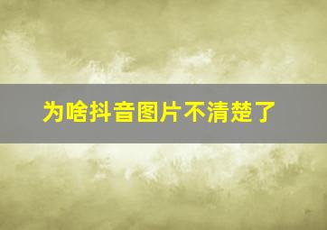 为啥抖音图片不清楚了