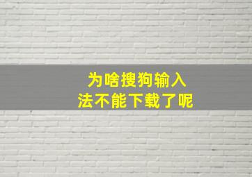 为啥搜狗输入法不能下载了呢