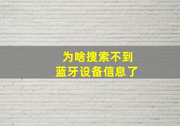 为啥搜索不到蓝牙设备信息了