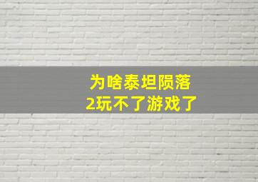 为啥泰坦陨落2玩不了游戏了