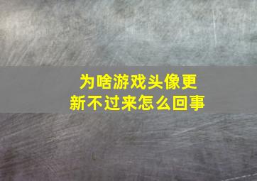 为啥游戏头像更新不过来怎么回事