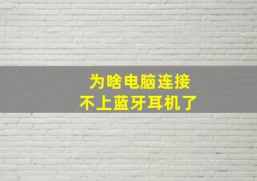 为啥电脑连接不上蓝牙耳机了