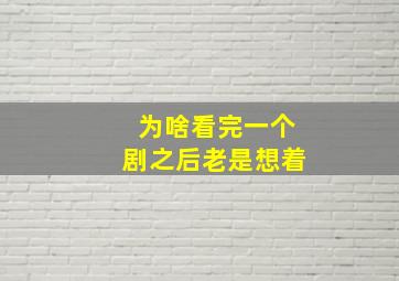 为啥看完一个剧之后老是想着