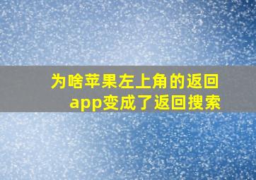 为啥苹果左上角的返回app变成了返回搜索