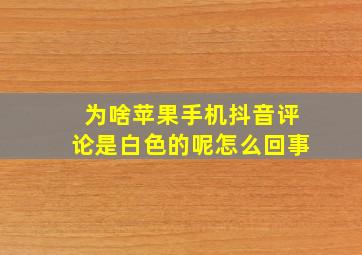 为啥苹果手机抖音评论是白色的呢怎么回事