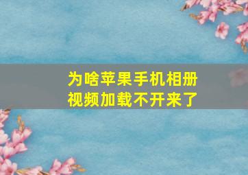 为啥苹果手机相册视频加载不开来了