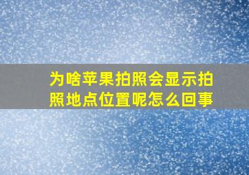 为啥苹果拍照会显示拍照地点位置呢怎么回事