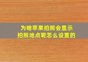 为啥苹果拍照会显示拍照地点呢怎么设置的