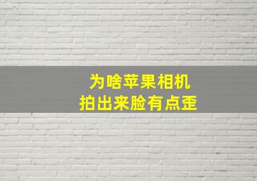 为啥苹果相机拍出来脸有点歪