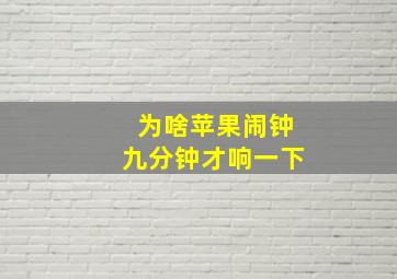 为啥苹果闹钟九分钟才响一下