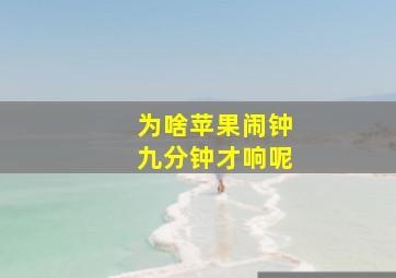 为啥苹果闹钟九分钟才响呢