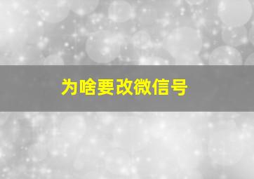 为啥要改微信号