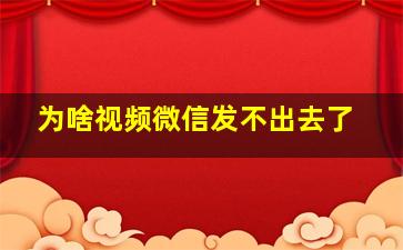 为啥视频微信发不出去了