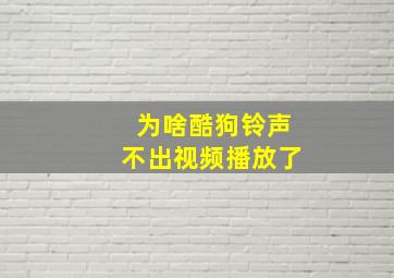 为啥酷狗铃声不出视频播放了