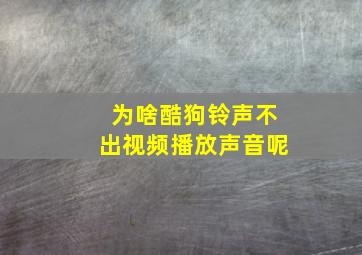 为啥酷狗铃声不出视频播放声音呢