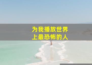 为我播放世界上最恐怖的人