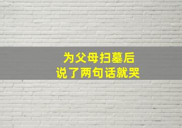 为父母扫墓后说了两句话就哭