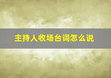 主持人收场台词怎么说