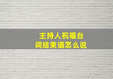 主持人祝福台词结束语怎么说