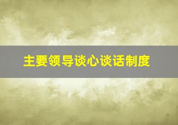 主要领导谈心谈话制度