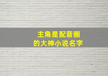 主角是配音圈的大神小说名字