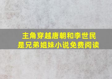 主角穿越唐朝和李世民是兄弟姐妹小说免费阅读