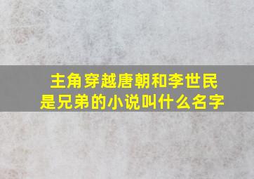 主角穿越唐朝和李世民是兄弟的小说叫什么名字