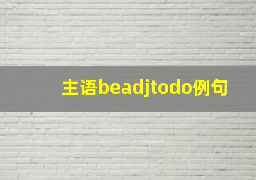 主语beadjtodo例句