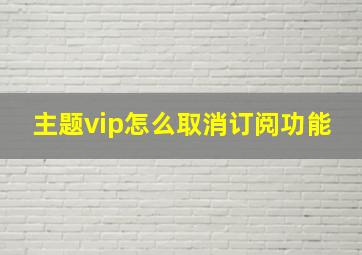 主题vip怎么取消订阅功能