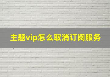 主题vip怎么取消订阅服务