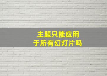 主题只能应用于所有幻灯片吗