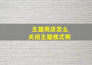 主题商店怎么关闭主题模式啊