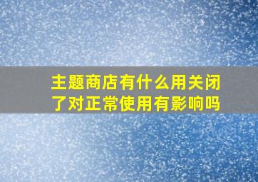 主题商店有什么用关闭了对正常使用有影响吗