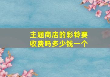 主题商店的彩铃要收费吗多少钱一个