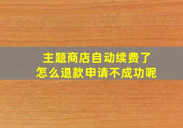 主题商店自动续费了怎么退款申请不成功呢