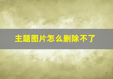 主题图片怎么删除不了