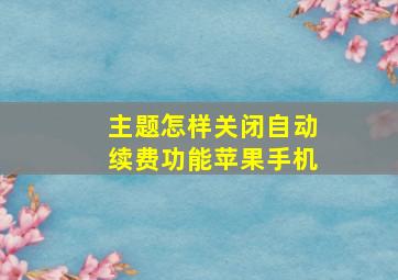 主题怎样关闭自动续费功能苹果手机