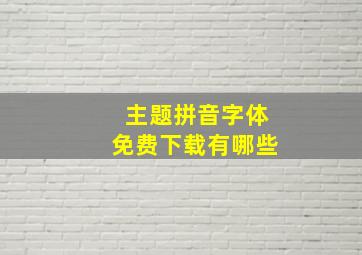 主题拼音字体免费下载有哪些