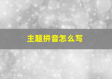 主题拼音怎么写