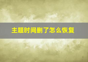 主题时间删了怎么恢复