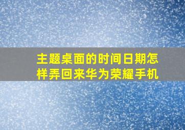 主题桌面的时间日期怎样弄回来华为荣耀手机