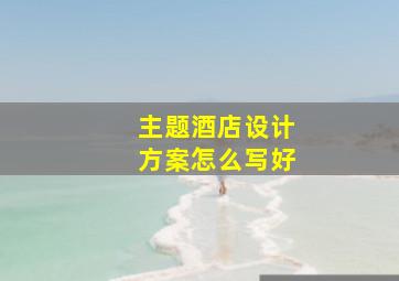 主题酒店设计方案怎么写好