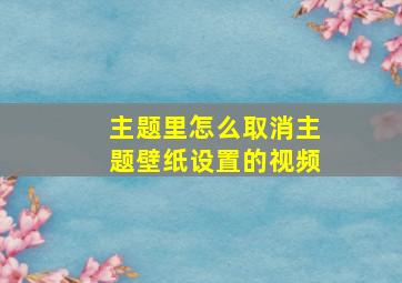 主题里怎么取消主题壁纸设置的视频