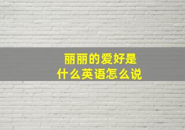 丽丽的爱好是什么英语怎么说