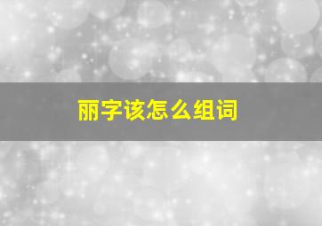 丽字该怎么组词